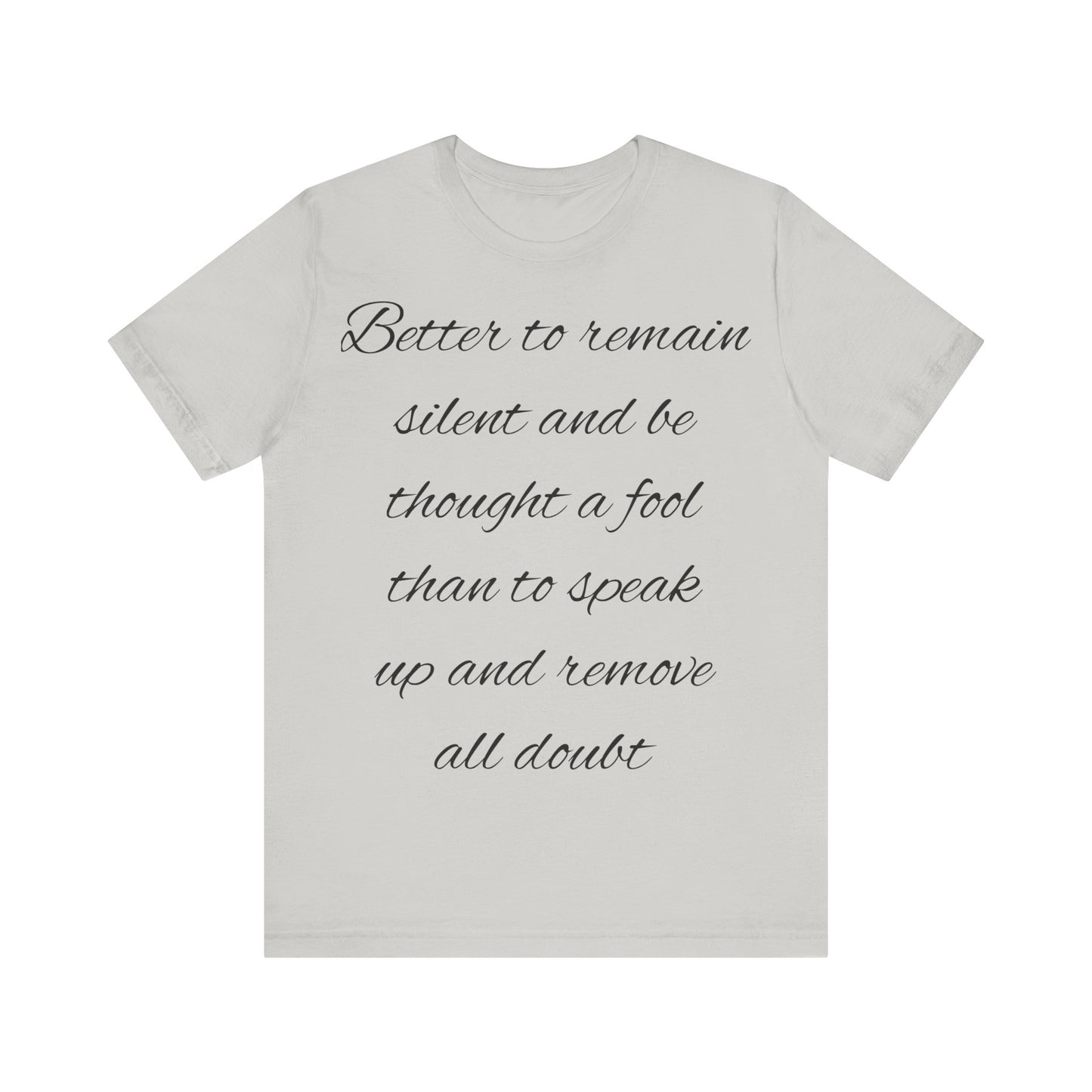 Unisex Jersey Short Sleeve Tee "Better to remain silent and be thought a fool than to speak up and remove all doubt"