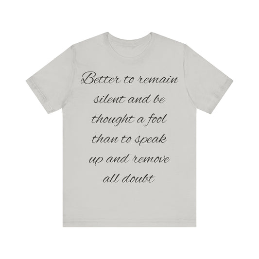 Unisex Jersey Short Sleeve Tee "Better to remain silent and be thought a fool than to speak up and remove all doubt"
