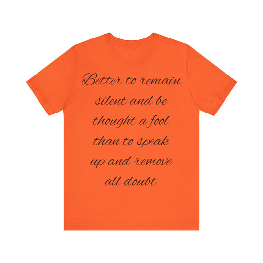 Unisex Jersey Short Sleeve Tee "Better to remain silent and be thought a fool than to speak up and remove all doubt"