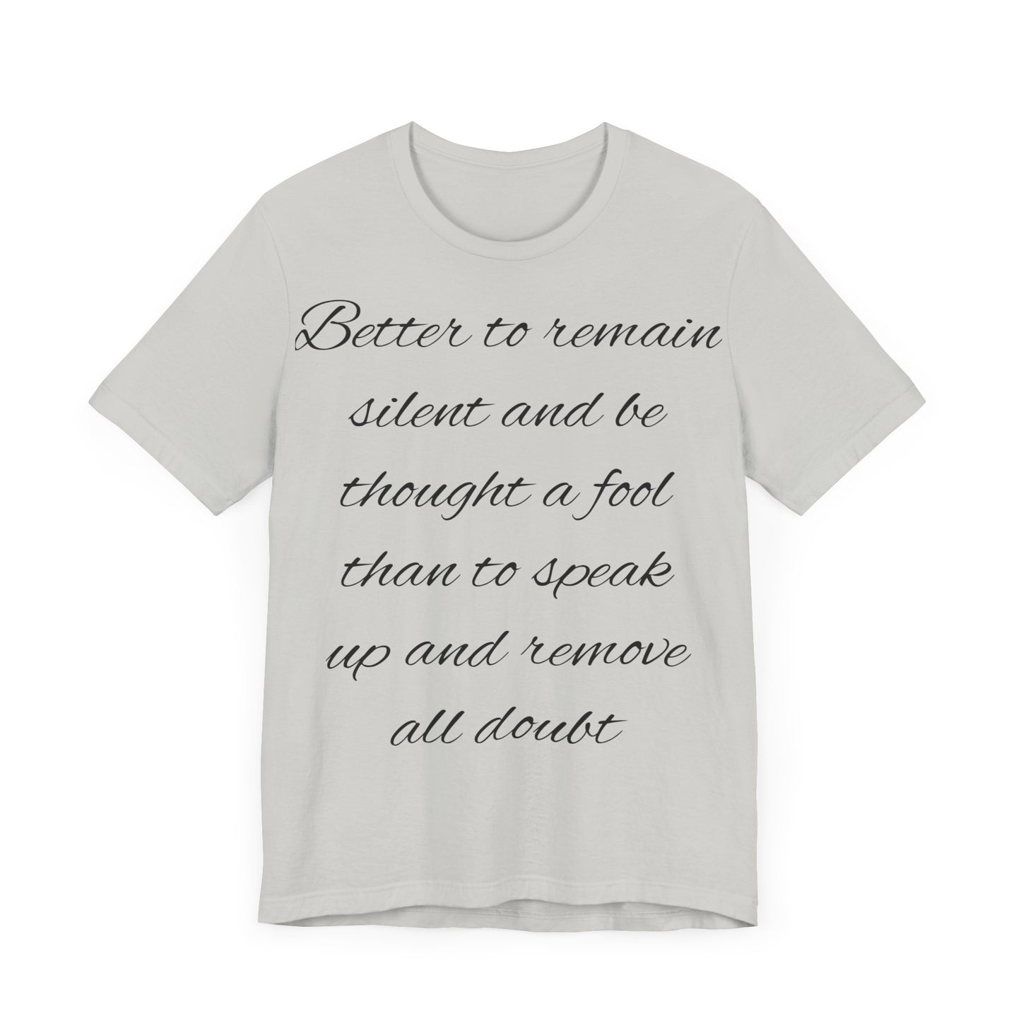 Unisex Jersey Short Sleeve Tee "Better to remain silent and be thought a fool than to speak up and remove all doubt"